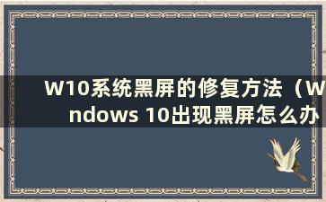 W10系统黑屏的修复方法（Windows 10出现黑屏怎么办）